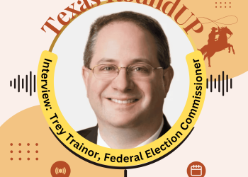 E44. Texas RoundUP: Interview With Trey Trainor, Federal Election Commissioner